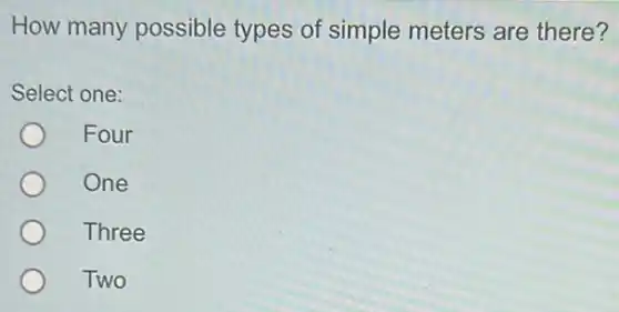 How many possible types of simple meters are there?
Select one:
Four
One
Three
Two