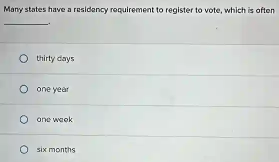 Many states have a residency requirement to register to vote, which is often
__
thirty days
one year
one week
six months