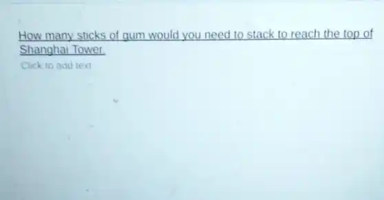 How many sticks of gum would you need to stack to reach the top of
Shanghai Tower.
Click to add text