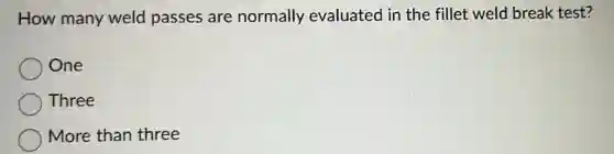 How many weld passes are normally evaluated in the fillet weld break test?
One
Three
More than three