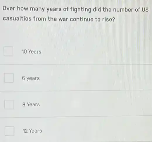 Over how many years of fighting did the number of US
casualties from the war continue to rise?
10 Years
6 years
8 Years
12 Years