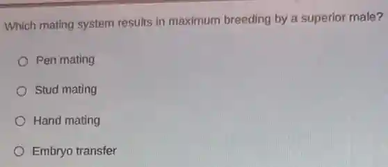 Which mating system results in maximum breeding by a superior male?
Pen mating
Stud mating
Hand mating
Embryo transfer