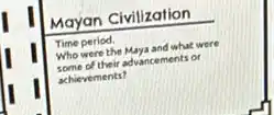 Mayan Civilization
Time period.
Who were the Maya and what were
some of their advancements or
achievements?