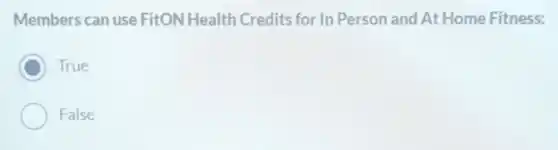 Members can use FitON Health Credits for In Person and At Home Fitness:
C True
False