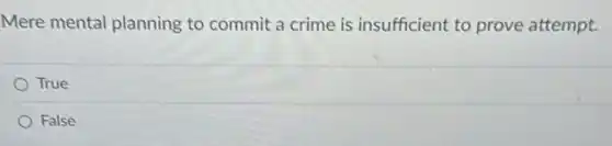 Mere mental planning to commit a crime is insufficient to prove attempt.
True
False