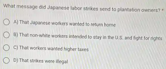 What message did Japanese labor strikes send to plantation owners?
A) That Japanese workers wanted to return home
B) That non-white workers intended to stay in the U.S. and fight for rights
C) That workers wanted higher taxes
D) That strikes were illegal