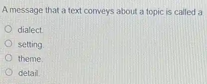 A message that a text conveys about a topic is called a
dialect
setting
theme
detail