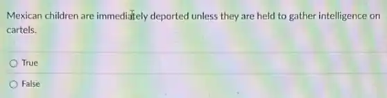 Mexican children are immediately deported unless they are held to gather intelligence on
cartels.
True
False