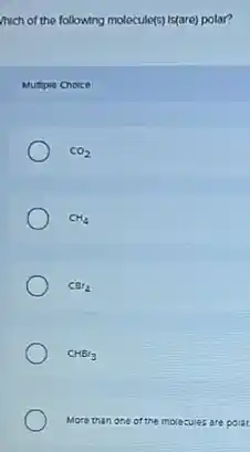 mich of the following molecule(s) Is(are) polar?
Murple Choice
CO_(2)
CH_(4)
CBr_(4)
CHBr_(3)
More than poia