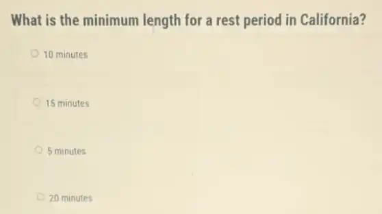 What is the minimum length for a rest period in California?
10 minutes
15 minutes
5 minutes
20 minutes