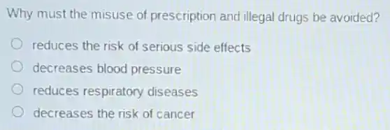 Why must the misuse of prescription and illegal drugs be avoided?
reduces the risk of serious side effects
decreases blood pressure
reduces respiratory diseases
decreases the risk of cancer
