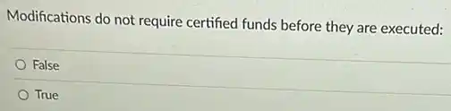 Modifications do not require certified funds before they are executed:
False
True