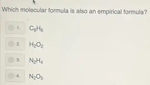 Which molecular formula is also an empirical formula?
1. C_(6)H_(6)
2. H_(2)O_(2)
3. N_(2)H_(4)
4. N_(2)O_(5)