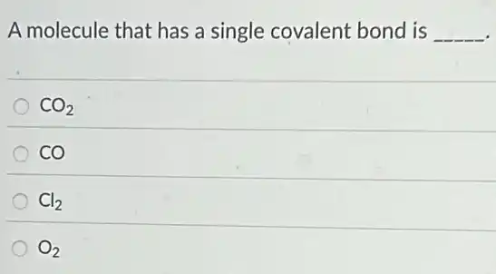 A molecule that has a single covalent bond is __
CO_(2)
co
Cl_(2)
O_(2)