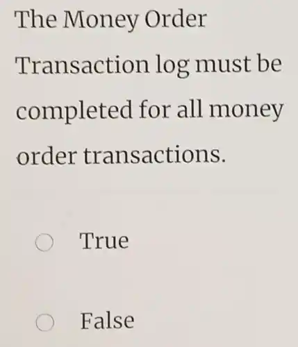 The Money Order
Transaction log must be
completed for all money
order transactions.
True
False