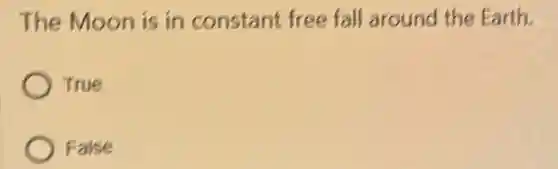 The Moon is in constant free fall around the Farth.
True
False
