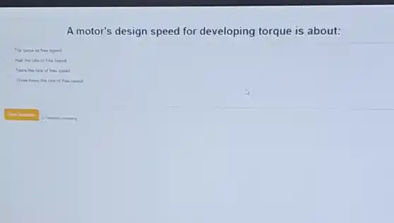 A motor's design speed for developing torque is about:
The same as free speed
Half the rate of free speed
Twice the rate of free speed
Three times the rate of free speed