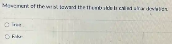 Movement of the wrist toward the thumb side is called ulnar deviation.
True
False