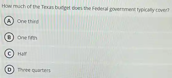 How much of the Texas budget does the Federal government typically cover?
A One third
B One fifth
C Half
D Three quarters