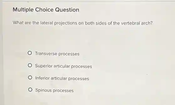 Multiple Choice Question
What are the lateral projections on both sides of the vertebral arch?
Transverse processes
Superior articular processes
Inferior articular processes
Spinous processes