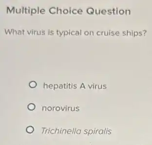 Multiple Choice Question
What virus is typical on cruise ships?
hepatitis A virus
norovirus
Trichinella spiralis
