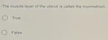 The muscle layer of the uterus is called the myometrium.
True
False