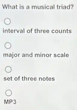 What is a musical triad?
interval of three counts
major and minor scale
set of three notes
MP3
