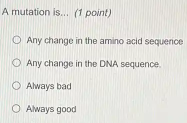 A mutation is __ (1 point)
Any change in the amino acid sequence
Any change in the DNA sequence.
Always bad
Always good