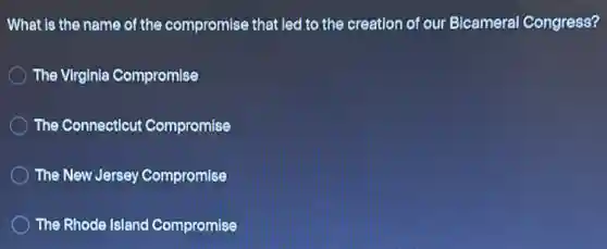 What is the name of the compromise that led to the creation of our Bicamera Congress?
The Virginia Compromise
The Connecticut Compromise
The New Jersey Compromise
The Rhode Island Compromise
