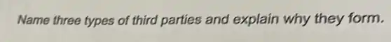 Name three types of third parties and explain why they form.