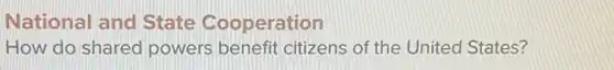 National and State Cooperation
How do shared powers benefit citizens of the United States?