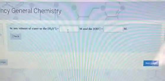 ncy General Chemistry
In any volume of water or the [H_(3)O^+]=square M M and the [OH^-]=square M.
Check