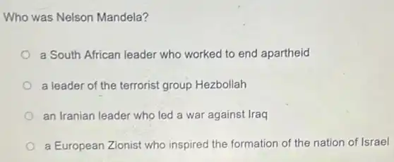 Who was Nelson Mandela?
a South African leader who worked to end apartheid
a leader of the terrorist group Hezbollah
an Iranian leader who led a war against Iraq
a European Zionist who inspired the formation of the nation of Israel