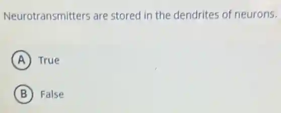 Neurotransmitters are stored in the dendrites of neurons.
A True
B False