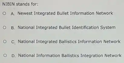 NIBIN stands for:
A. Newest Integrated Bullet Information Network
B. National Integrated Bullet Identification System
C. National Integrated Ballistics Information Network
D. National Information Ballistics Integration Network