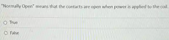 "Normally Open" means that the contacts are open when power is applied to the coil.
True
False