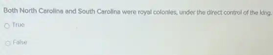 Both North Carolina and South Carolina were royal colonies, under the direct control of the king.
True
False