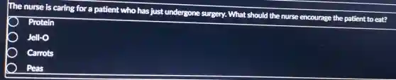 The nurse is caring for a patient who has just undergone surgery. What should the nurse encourage the patient to eat?
Protein
Jell-O
Carrots
Peas