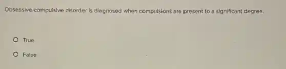 Obsessive-compulsive disorder is diagnosed when compulsions are present to a significant degree.
True
False