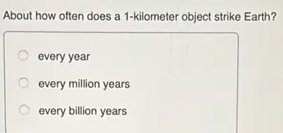 About how often does a 1-kilometer object strike Earth?
every year
every million years
every billion years