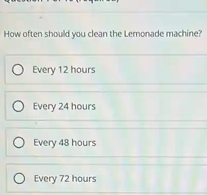 How often should you clean the Lemonade machine?
Every 12 hours
Every 24 hours
Every 48 hours
Every 72 hours