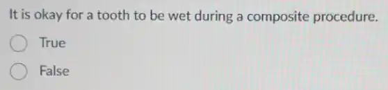 It is okay for a tooth to be wet during a composite procedure.
True
False