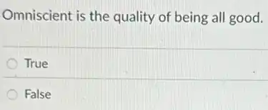 Omniscient is the quality of being all good.
True
False
