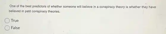 One of the best predictors of whether someone will believe in a conspiracy theory is whether they have
believed in past conspiracy theories.
True
False