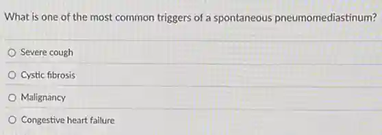 What is one of the most common triggers of a spontaneous pneumomediastinum?
Severe cough
Cystic fibrosis
Malignancy
Congestive heart failure