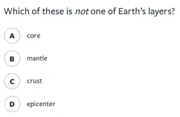 Which of these is not one of Earth's layers?
A core
B ) mantle
C ) crust
D ) epicenter