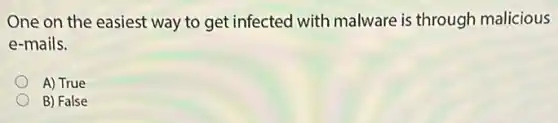 One on the easiest way to get infected with malware is through malicious
e-mails.
A) True
B) False