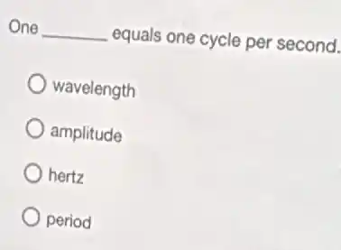 One __ equals one cycle per second.
wavelength
amplitude
hertz
period