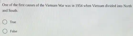 One of the first causes of the Vietnam War was in 1954 when Vietnam divided into North
and South.
True
False