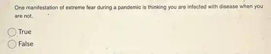 One manifestation of extreme fear during a pandemic is thinking you are infected with disease when you
are not.
True
False